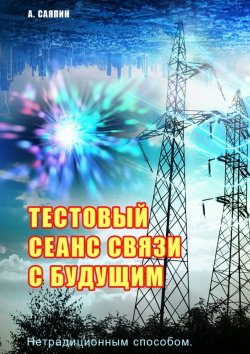 Книга "Тестовый сеанс связи с будущим. Нетрадиционным способом" – Александр Саяпин