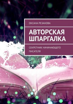 Книга "Авторская шпаргалка. Секретник начинающего писателя" – Оксана Резанова