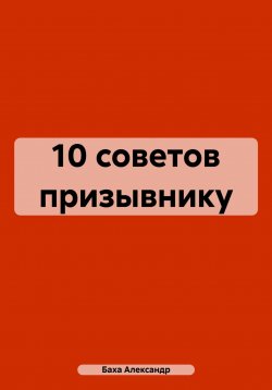 Книга "10 советов призывнику" – Александр Баха, 2020