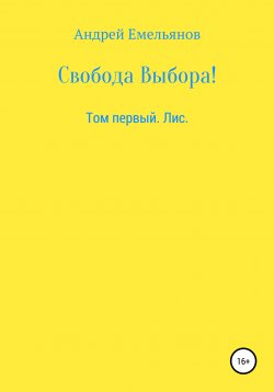 Книга "Свобода Выбора! Том первый. Лис" – Андрей Емельянов, Алёна Казьменкова, 2019