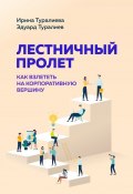 Лестничный пролет. Как взлететь на корпоративную вершину (Ирина Туралиева, Эдуард Туралиев)