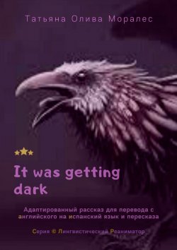 Книга "It was getting dark. Адаптированный рассказ для перевода с английского на испанский язык и пересказа. Серия © Лингвистический Реаниматор" – Татьяна Олива Моралес