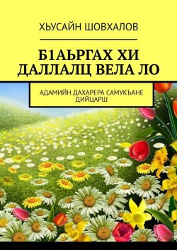 Книга "Б1АЬРГАХ ХИ ДАЛЛАЛЦ ВЕЛА ЛО. АДАМИЙН ДАХАРЕРА САМУКЪАНЕ ДИЙЦАРШ" – Хьусайн Шовхалов