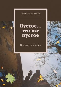 Книга "Пустое… это все пустое. Мысли как птицы" – Надежда Матвеева