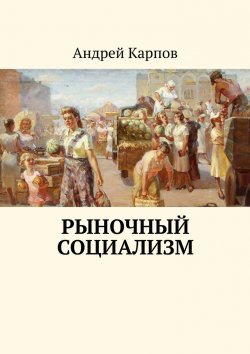 Книга "Рыночный социализм" – Андрей Карпов