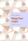 Между раем и адом. Сборник рассказов (Юрий Афонин)