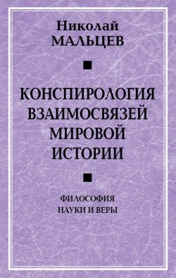 Книга "Конспирология взаимосвязей мировой истории. Философия науки и веры" – Николай Мальцев, 2020