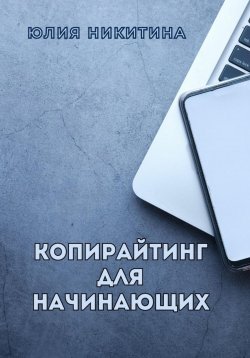 Книга "Копирайтинг для начинающих" – Юлия Богатова, Юлия Никитина, 2020