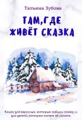 Там, где живет Сказка (Татьяна Зубова, Татьяна Зубова)