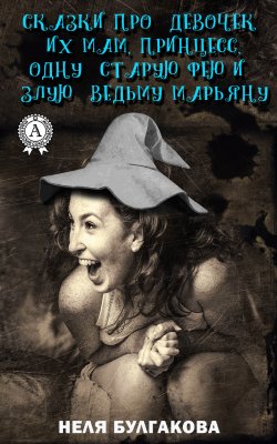 Книга "Зрелые сказки про девочек, их мам, принцесс, одну старую фею и злую ведьму Марьяну" – Неля Булгакова