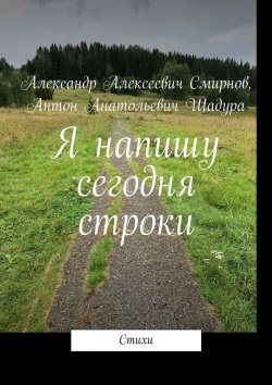 Книга "Я напишу сегодня строки" – Антон Шадура, Александр Смирнов