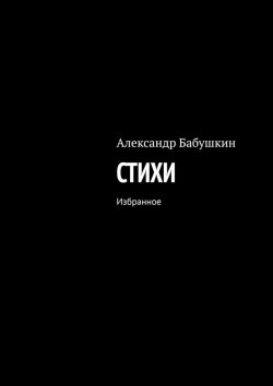 Книга "Стихи. Избранное" – Александр Бабушкин