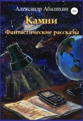 Камни. Фантастические рассказы (Александр Абалихин, Александр Абалихин, 2011)