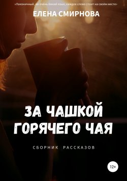 Книга "За чашкой горячего чая. Сборник рассказов" – Елена Смирнова, 2019