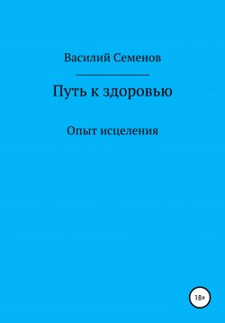 Книга "Путь к здоровью. Опыт исцеления" – Василий Семенов, Павел Семенов, 2018