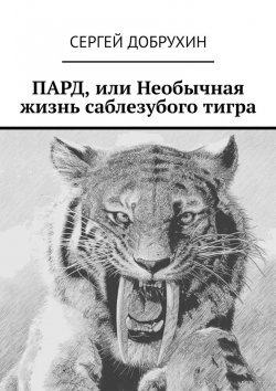 Книга "ПАРД, или Необычная жизнь саблезубого тигра" – Сергей Добрухин