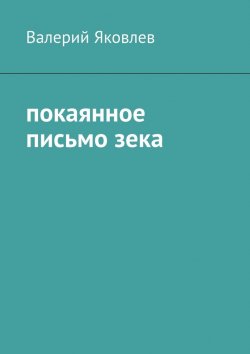 Книга "Покаянное письмо зека" – Валерий Яковлев