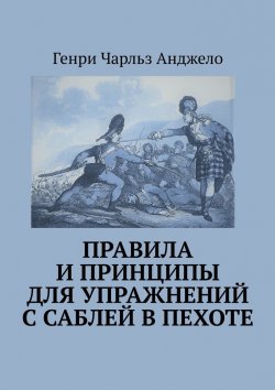 Книга "Правила и принципы для упражнений с саблей в пехоте. История фехтования" – Генри Чарльз Анджело