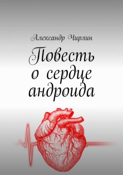 Книга "Повесть о сердце андроида" – Александр Чирлин