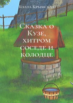 Книга "Сказка о Кузе, хитром соседе и колодце" – Бэлла Крымская