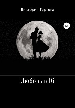 Книга "Любовь в 16" – Виктория Тартова, 2019