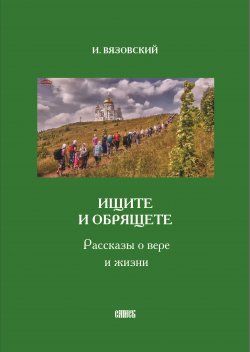 Книга "Ищите и обрящете. Рассказы о вере и жизни" – Игорь Вязовский, 2002
