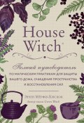 Книга "House Witch. Полный путеводитель по магическим практикам для защиты вашего дома, очищения пространства и восстановления сил" (Мёрфи-Хискок Эрин, 2018)