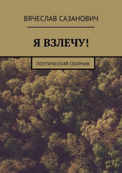 Книга "Я взлечу! Поэтический сборник" – Вячеслав Сазанович