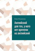 Английский для тех, у кого нет времени на английский (Бова Ильжиева)