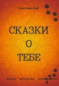 Сказки о тебе. Жизнь, метафора, психология (Светлана Бей)