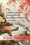 По избранным мотивам всевременные стихи. Авторизованные переводы эпохи Тан (Юрий Бевзюк)