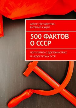 Книга "500 интересных фактов о СССР. Популярно о достоинствах и недостатках СССР" – Виталий Кадар