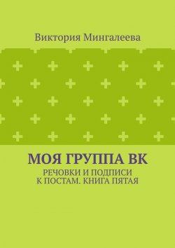 Книга "Моя группа ВК. Речовки и подписи к постам. Книга пятая" – Виктория Мингалеева