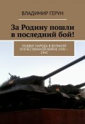 За Родину пошли в последний бой! Подвиг народа в Великой Отечественной войне 1941—1945 (Владимир Герун)