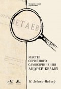 Книга "Мастер серийного самосочинения Андрей Белый" (Маша Левина-Паркер, 2018)