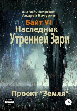 Книга "Байт VI. Наследник Утренней Зари. Проект «Земля»" – Андрей Вичурин, 2020