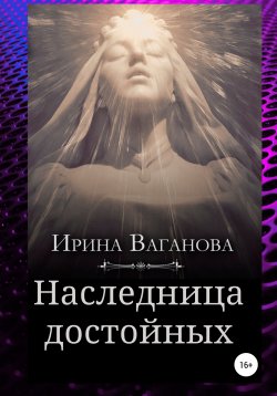 Книга "Наследница достойных" – Ирина Ваганова, 2019