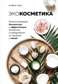 Экокосметика. Учимся выбирать безопасную и эффективную косметику и избавляемся от проблем с кожей (Алёна Эко, 2020)