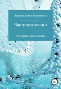 Частички жизни. Сборник рассказов (Елена Лапаева, 2020)