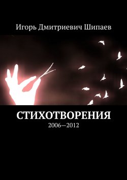 Книга "Стихотворения. 2006—2012" – Игорь Шипаев