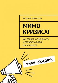 Книга "Мимо кризиса! Как грамотно экономить и обходить уловки маркетологов" – Валерия Алексеева