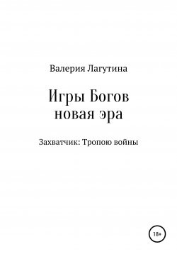 Книга "Игры Богов. Книга первая. Захватчик: Тропою войны" – Валерия Лагутина, 2020