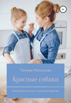 Книга "Красные собаки. Маленький рассказ о маленькой девочке" – Татьяна Митинская, 2020