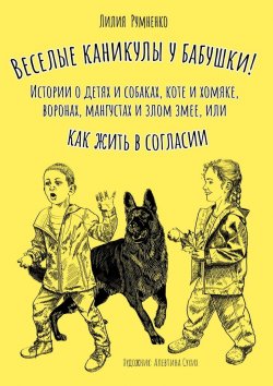 Книга "Веселые каникулы у бабушки. Истории о детях и собаках, коте и хомяке, воронах, мангустах и злом змее, или Как жить в согласии" – Лилия Румненко, Лилия Румненко