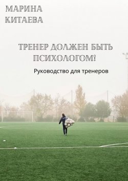 Книга "Тренер должен быть психологом! Руководство для тренеров" – Марина Китаева