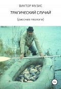 ТРАГИЧЕСКИЙ СЛУЧАЙ (рассказ геолога) (Виктор Музис, ВИКТОР МУЗИС, 2020)
