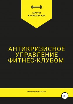 Книга "Антикризисное управление фитнес-клубом. Практические советы" – Мария Куликовская, Мария Грунская, 2019