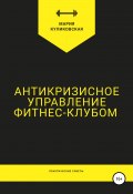 Антикризисное управление фитнес-клубом. Практические советы (Мария Куликовская, Мария Грунская, 2019)