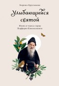 Улыбающийся святой. Жизнь и чудеса старца Порфирия Кавсокаливита (Георгиос Крусталакис, 2020)