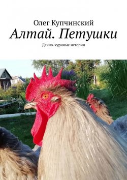 Книга "Алтай. Петушки. Дачно-куриные истории" – Олег Купчинский